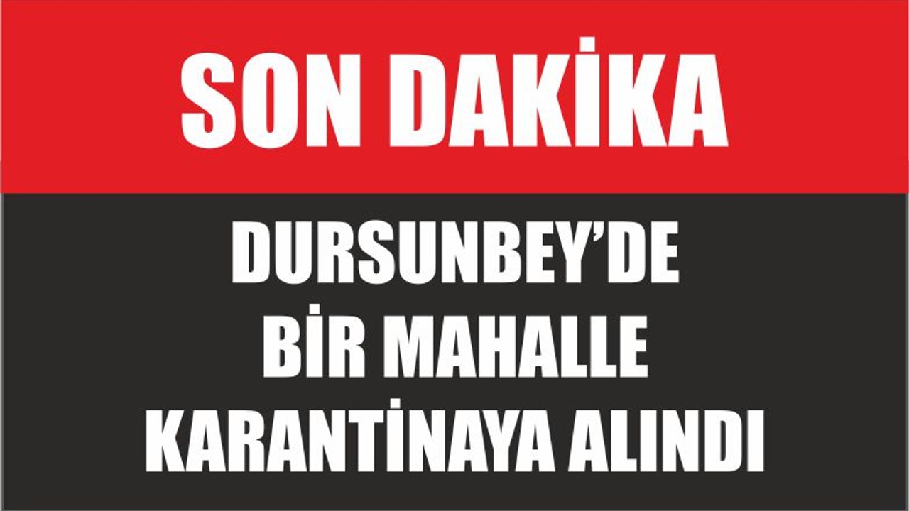 DURSUNBEY’DE BİR MAHALLE KARANTİNAYA ALINDI