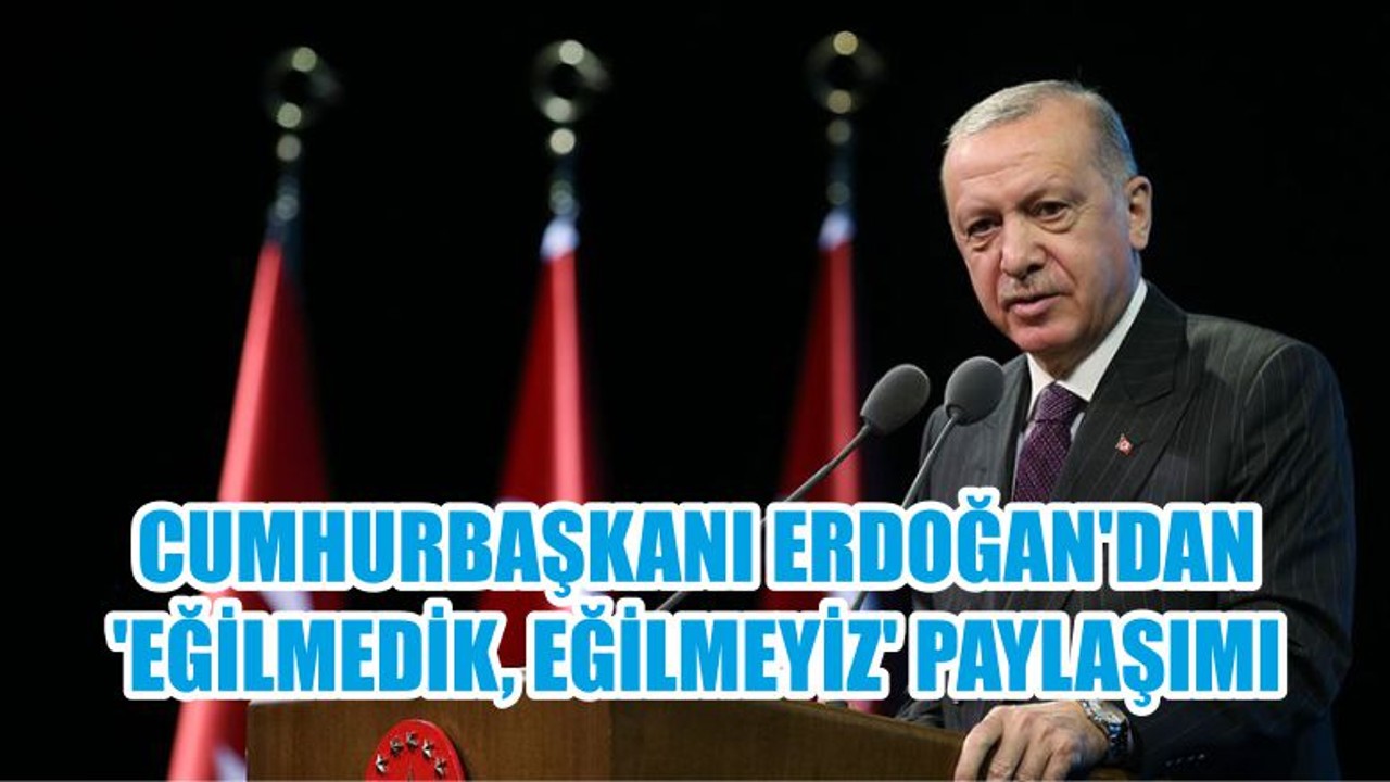 CUMHURBAŞKANI ERDOĞAN'DAN 'EĞİLMEDİK, EĞİLMEYİZ' PAYLAŞIMI