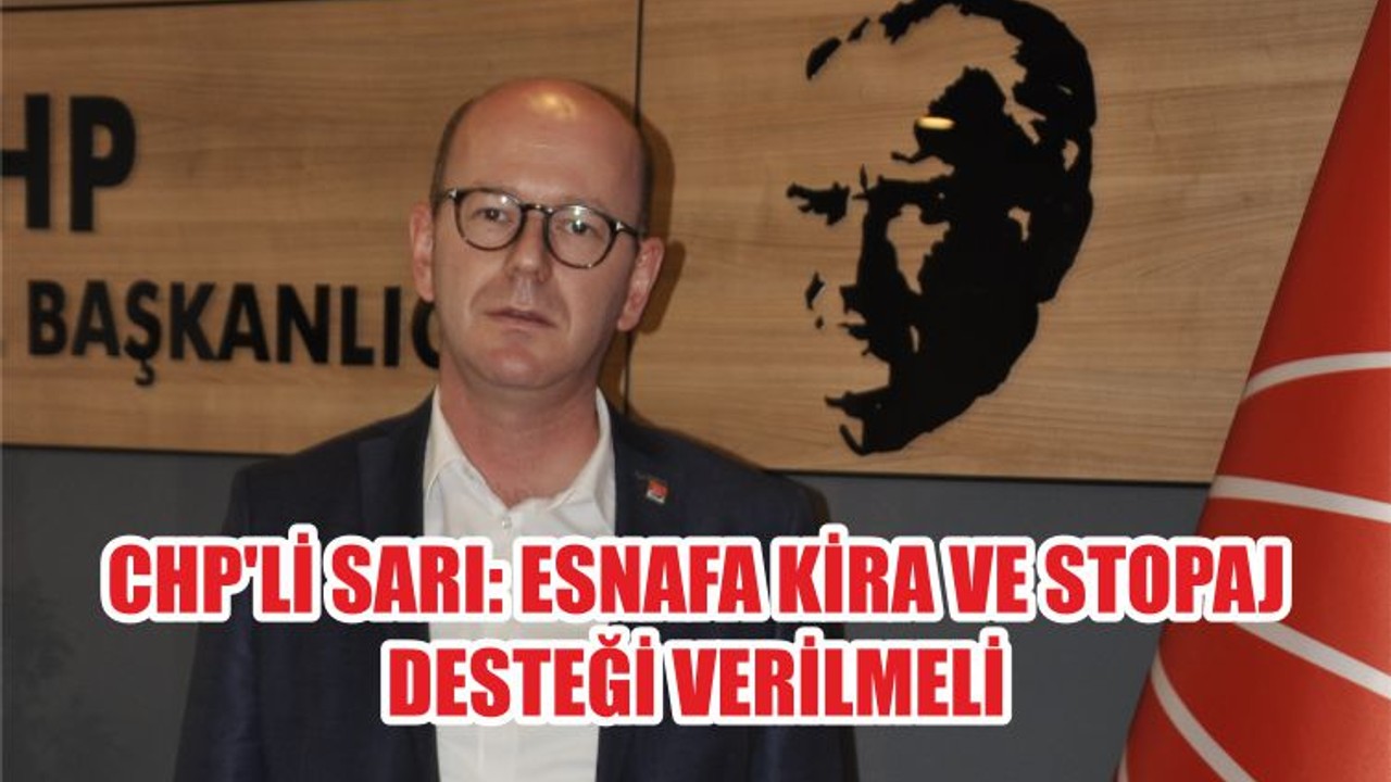 CHP'Lİ SARI: ESNAFA KİRA VE STOPAJ DESTEĞİ VERİLMELİ