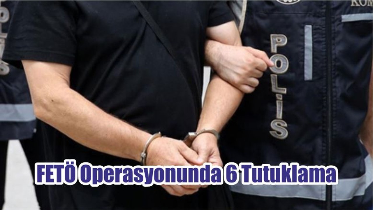 FETÖ Operasyonunda 6 Tutuklama