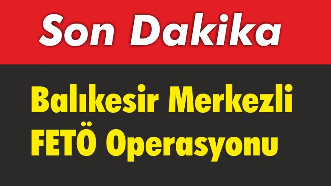 Balıkesir Merkezli FETÖ Operasyonu