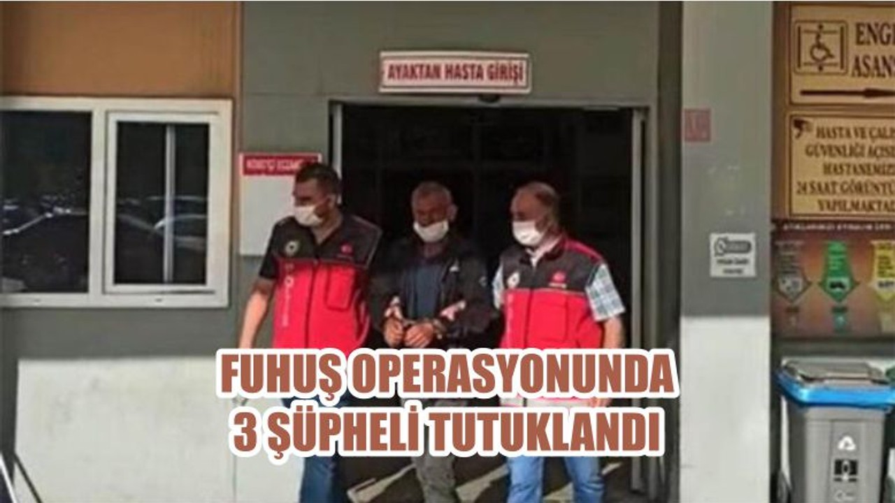 FUHUŞ OPERASYONUNDA 3 ŞÜPHELİ TUTUKLANDI