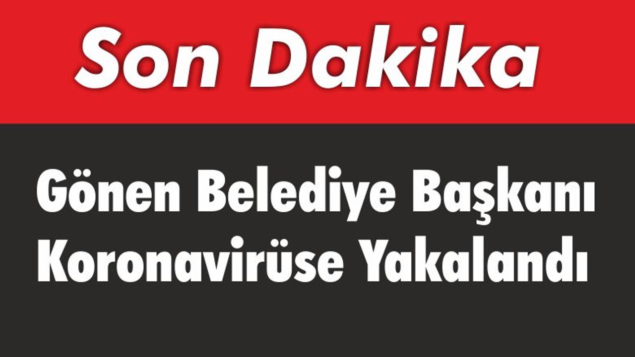 Gönen Belediye Başkanı Koronavirüse Yakalandı