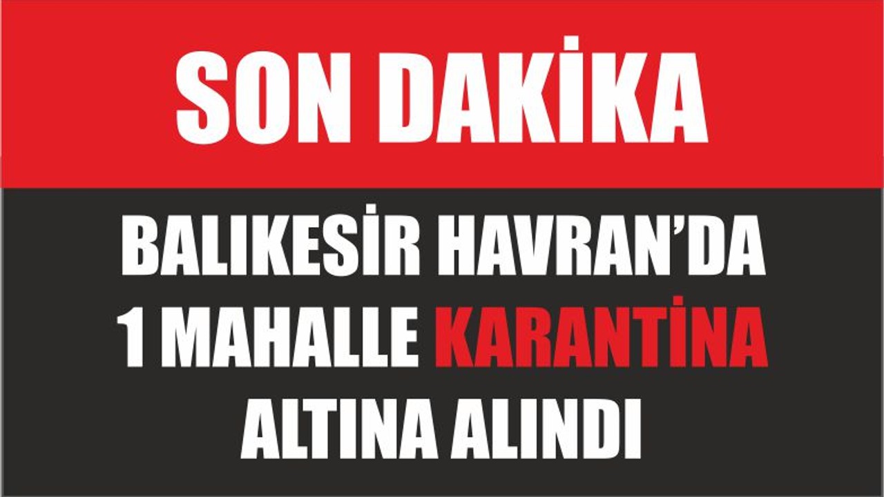 BALIKESİR HAVRAN’DA 1 MAHALLE KARANTİNA ALTINA ALINDI