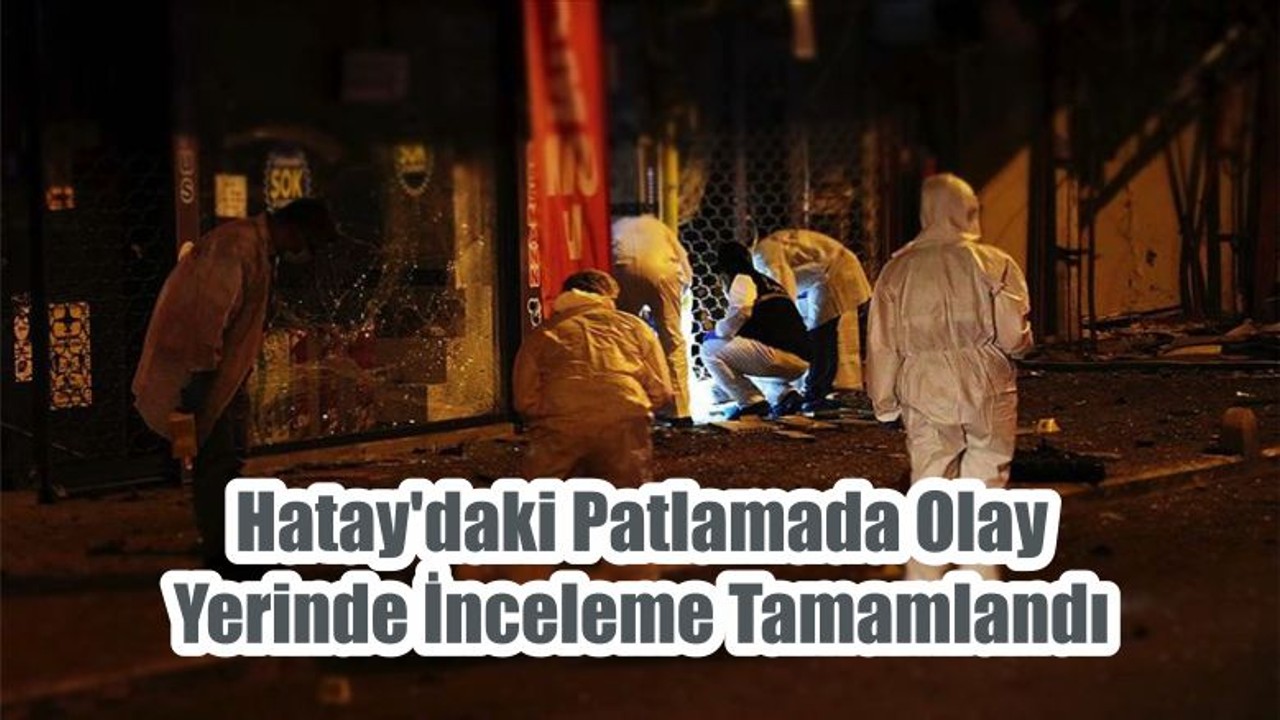 Hatay'daki Patlamada Olay Yerinde İnceleme Tamamlandı