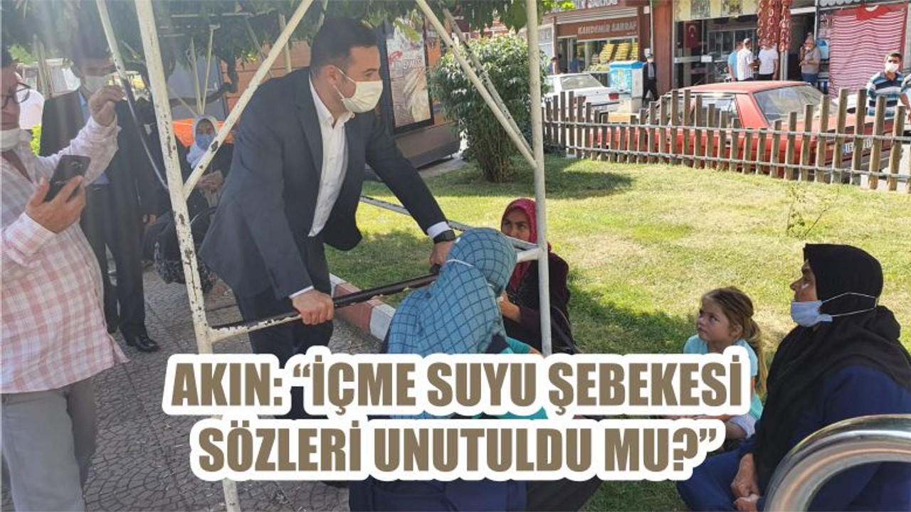 AKIN: “İÇME SUYU ŞEBEKESİ SÖZLERİ UNUTULDU MU?”