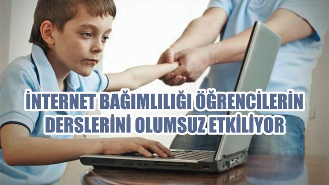 İNTERNET BAĞIMLILIĞI ÖĞRENCİLERİN DERSLERİNİ OLUMSUZ ETKİLİYOR