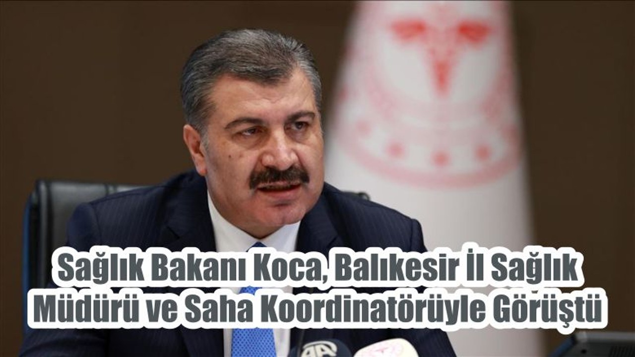 Sağlık Bakanı Koca, Balıkesir İl Sağlık Müdürü ve Saha Koordinatörüyle Görüştü