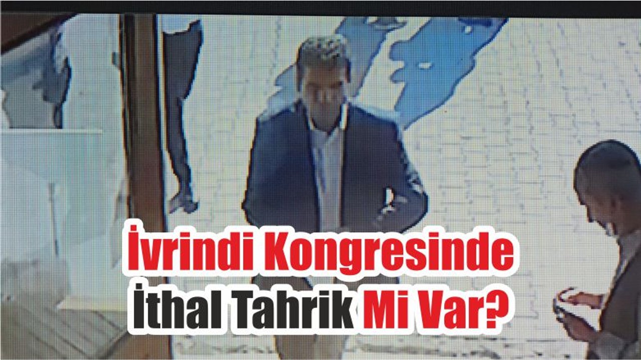 İvrindi Kongresinde İthal Tahrik Mi Var?