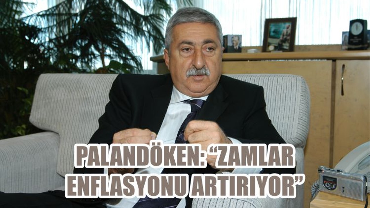 PALANDÖKEN: “ZAMLAR ENFLASYONU ARTIRIYOR”