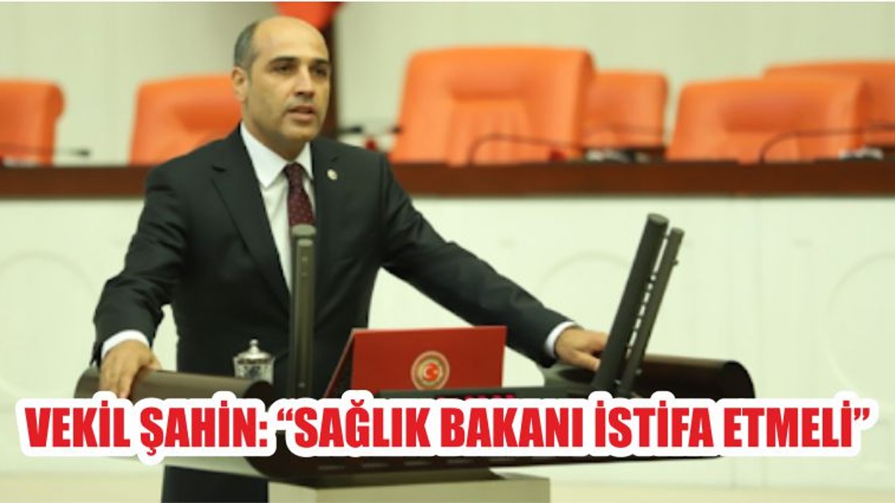 VEKİL ŞAHİN: “SAĞLIK BAKANI İSTİFA ETMELİ”