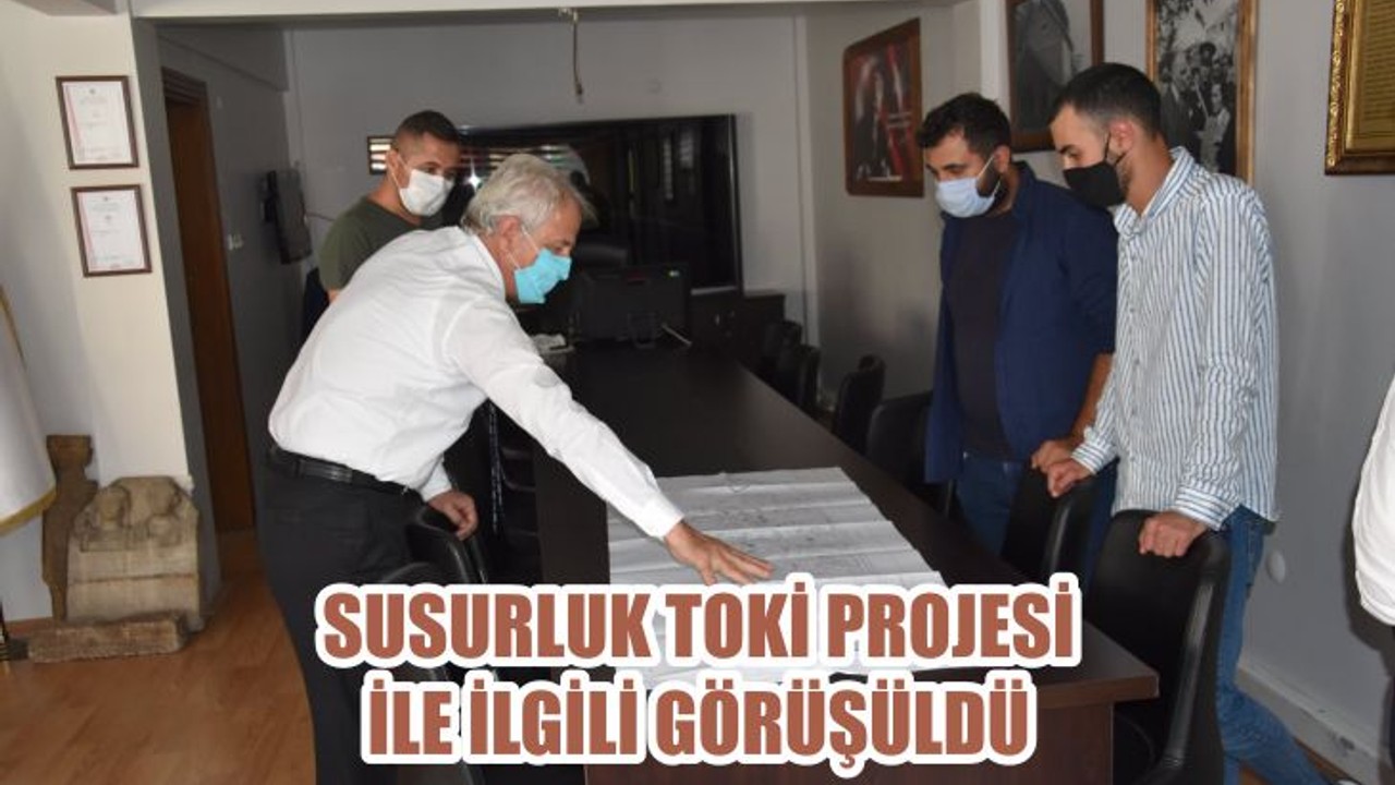 SUSURLUK TOKİ PROJESİ İLE İLGİLİ GÖRÜŞÜLDÜ