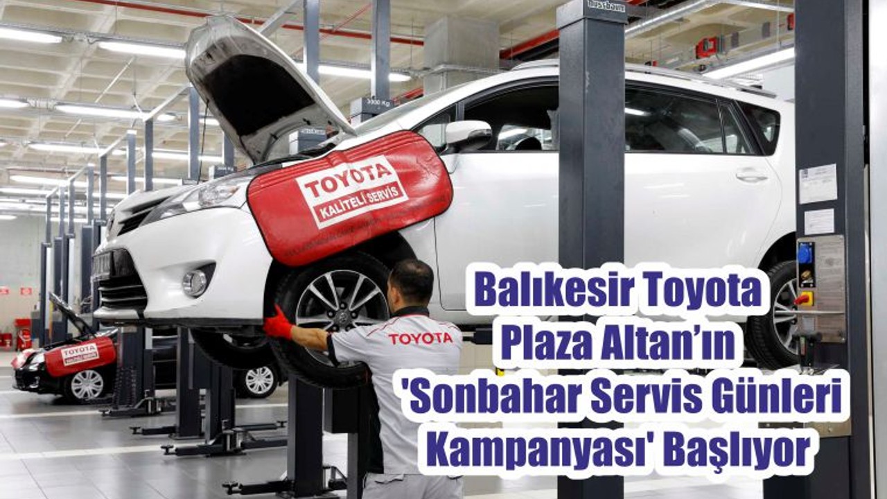 Balıkesir Toyota Plaza Altan’ın Geleneksel 'Sonbahar Servis Günleri Kampanyası' Başlıyor