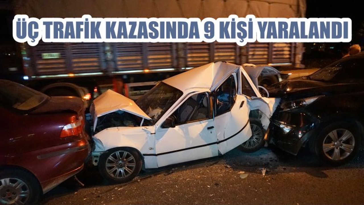 ÜÇ TRAFİK KAZASINDA 9 KİŞİ YARALANDI