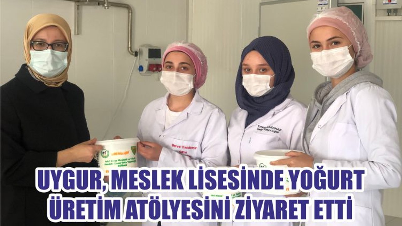 UYGUR, MESLEK LİSESİNDE YOĞURT ÜRETİM ATÖLYESİNİ ZİYARET ETTİ