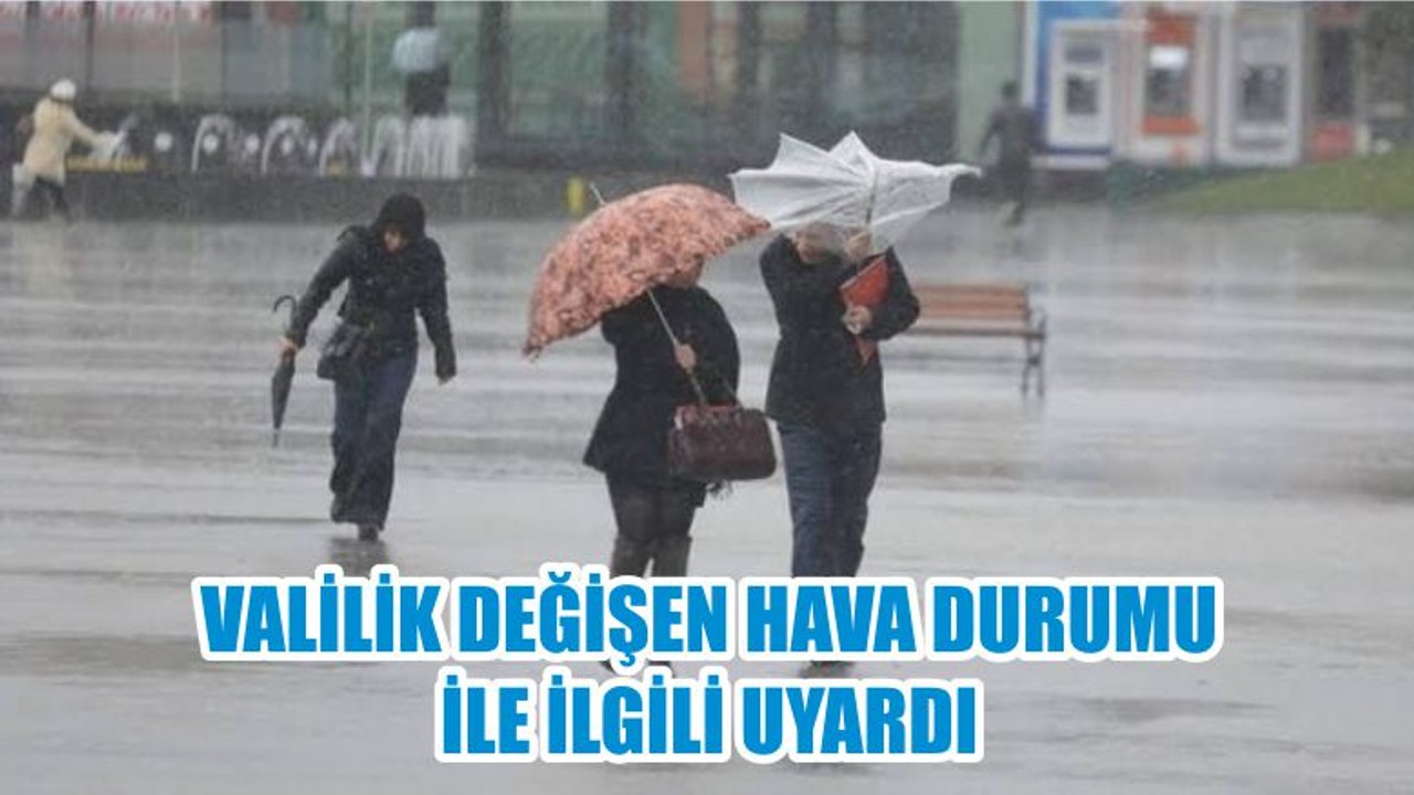 VALİLİK DEĞİŞEN HAVA DURUMU İLE İLGİLİ UYARDI