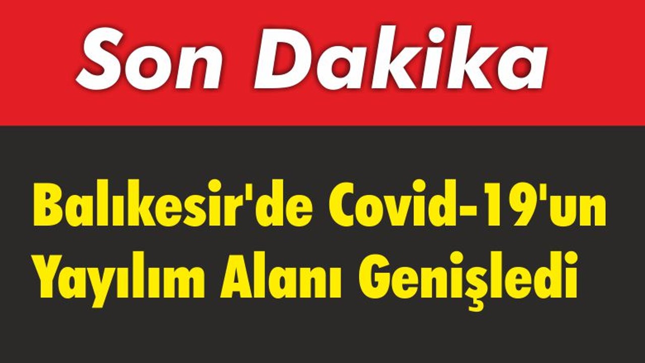 Balıkesir’de Covid-19’un Yayılım Alanı Genişledi