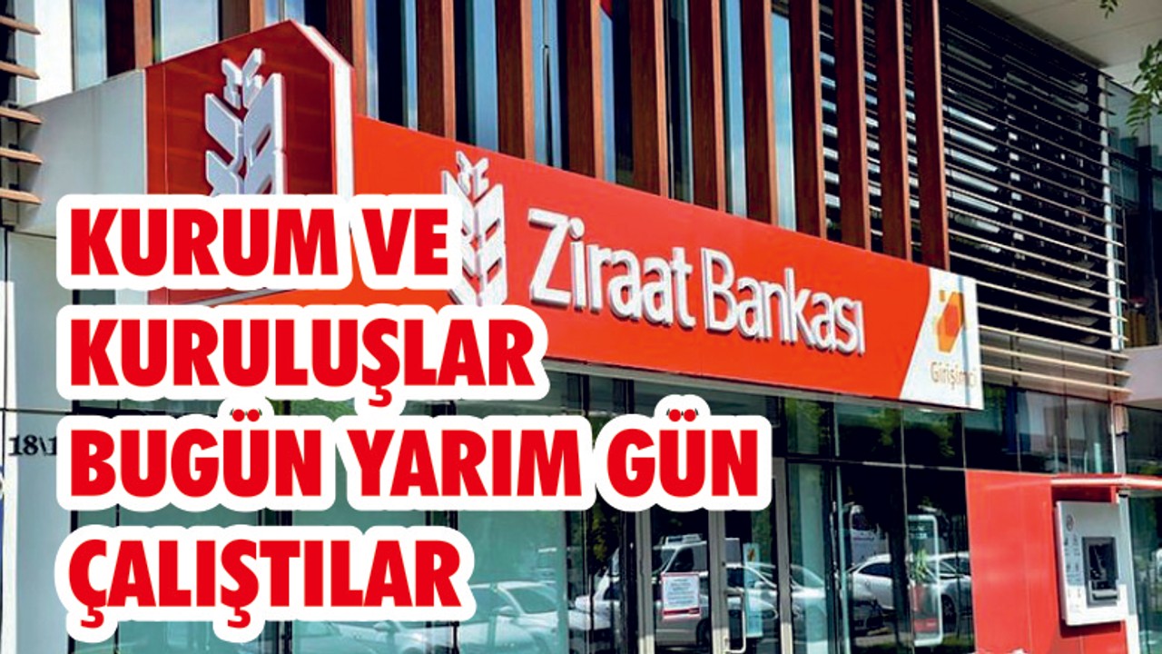 KURUM VE KURULUŞLAR BUGÜN YARIM GÜN ÇALIŞTILAR