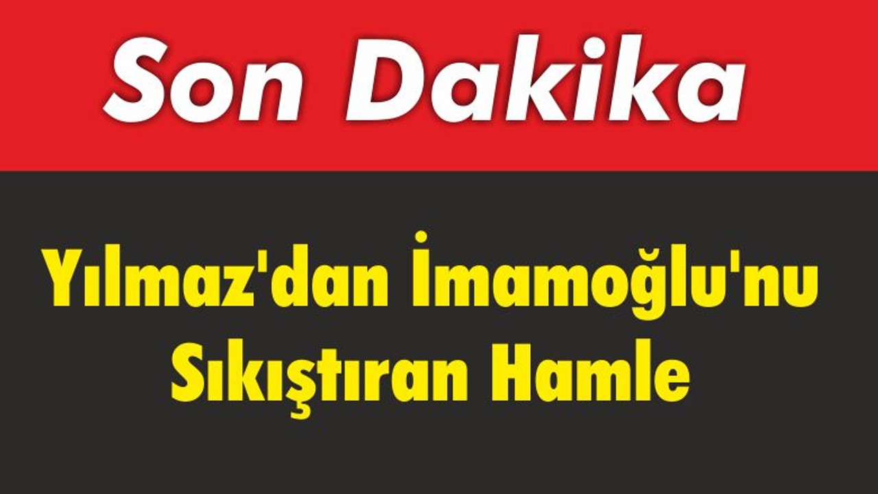 Yılmaz’dan İmamoğlu’nu Sıkıştıran Hamle