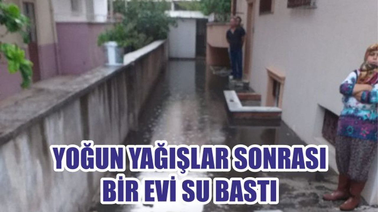 YOĞUN YAĞIŞLAR SONRASI BİR EVİ SU BASTI