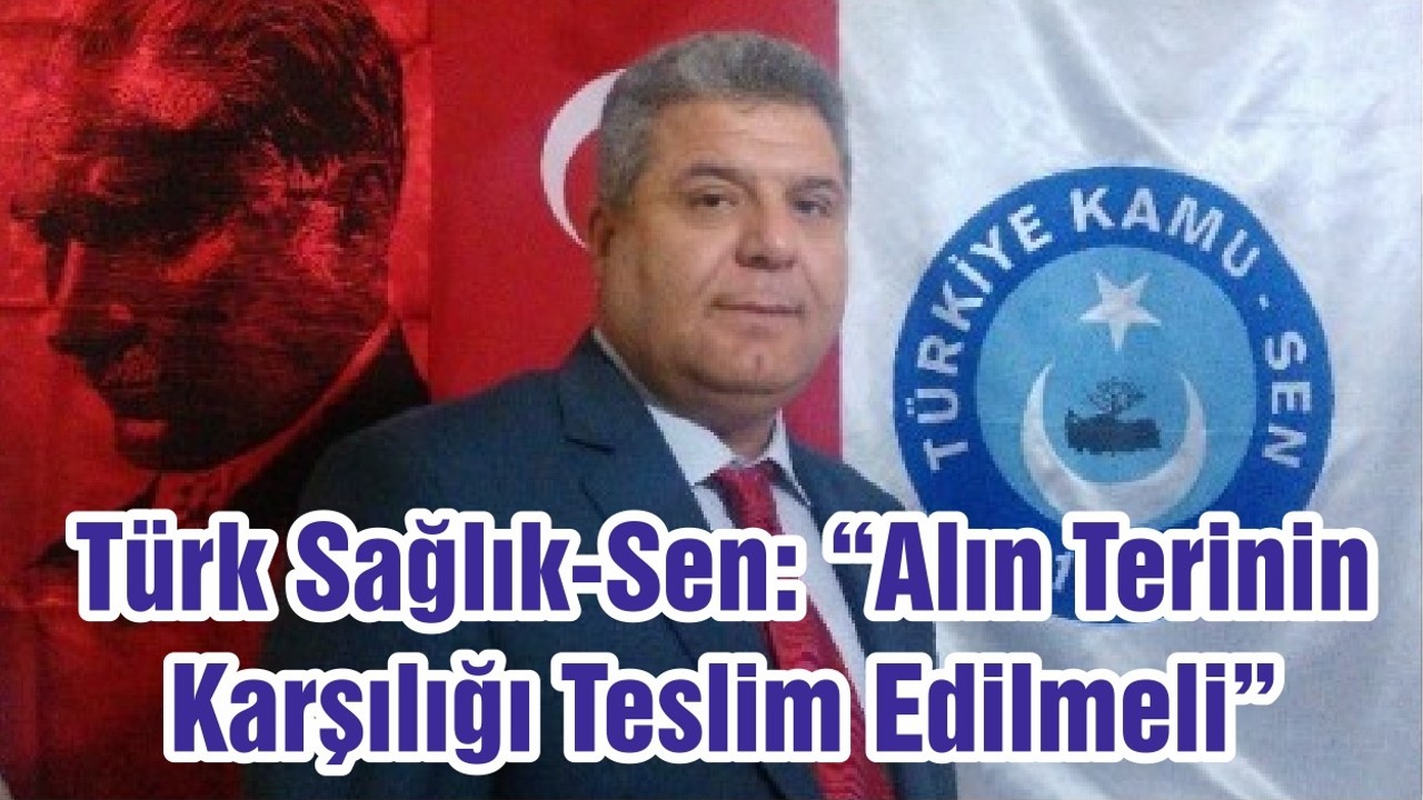 Türk Sağlık-Sen: “Alın Terinin Karşılığı Teslim Edilmeli”