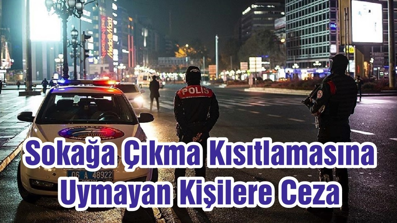Sokağa Çıkma Kısıtlamasına Uymayan Kişilere Ceza
