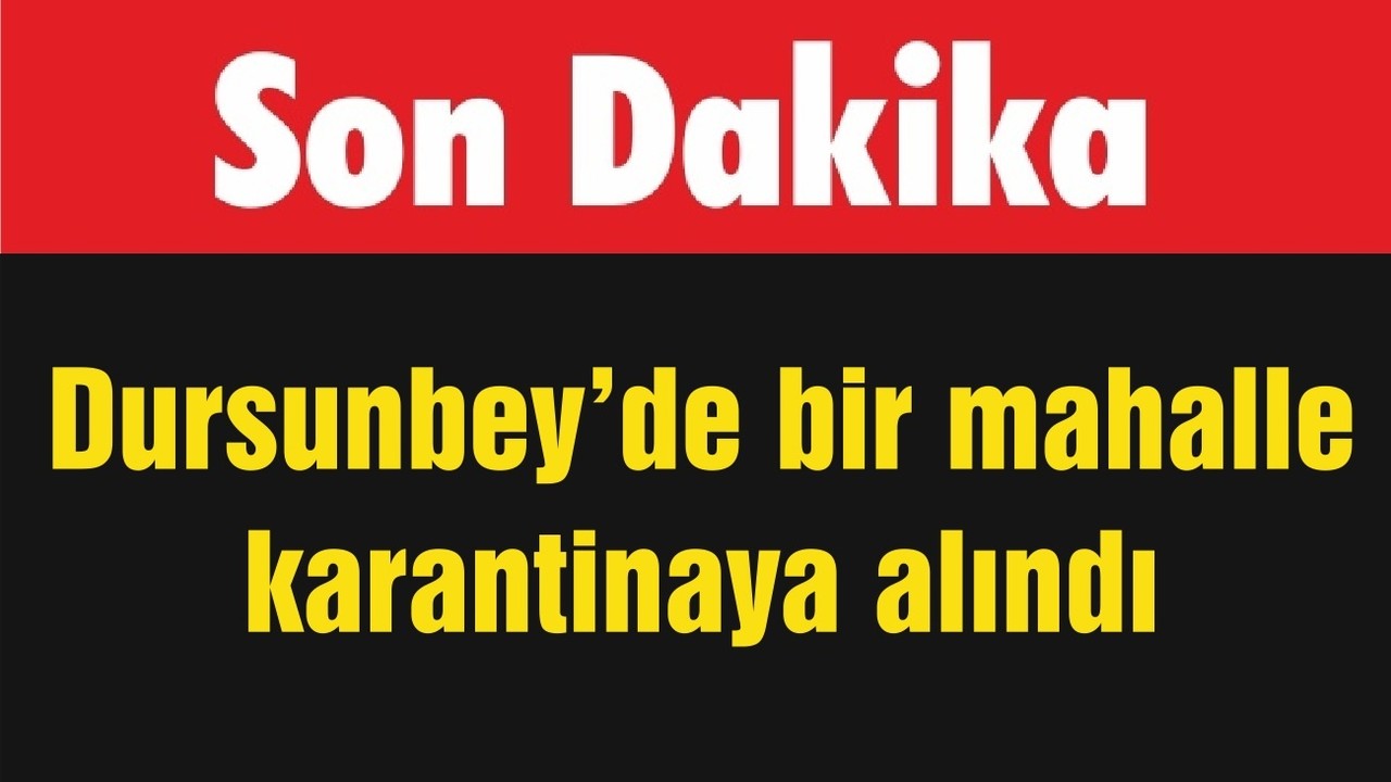 Dursunbey’de bir mahalle karantinaya alındı