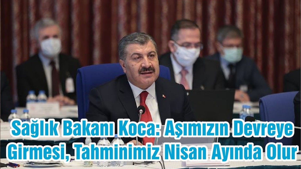 Sağlık Bakanı Koca: Aşımızın Devreye Girmesi, Tahminimiz Nisan Ayında Olur