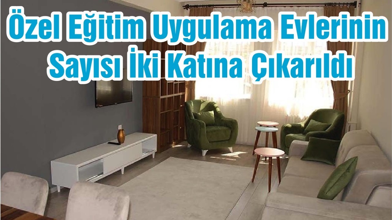 Özel Eğitim Uygulama Evlerinin Sayısı İki Katına Çıkarıldı