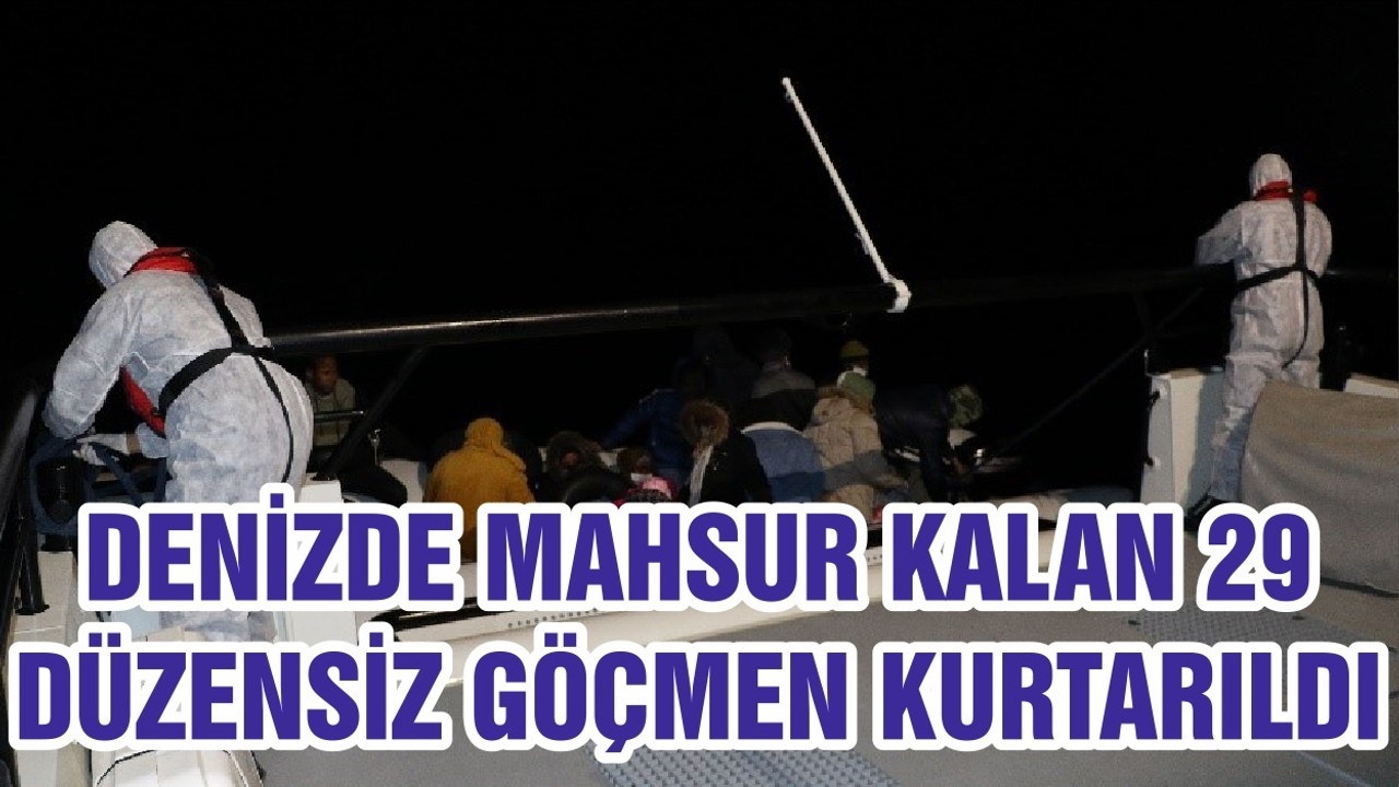 DENİZDE MAHSUR KALAN 29 DÜZENSİZ GÖÇMEN KURTARILDI
