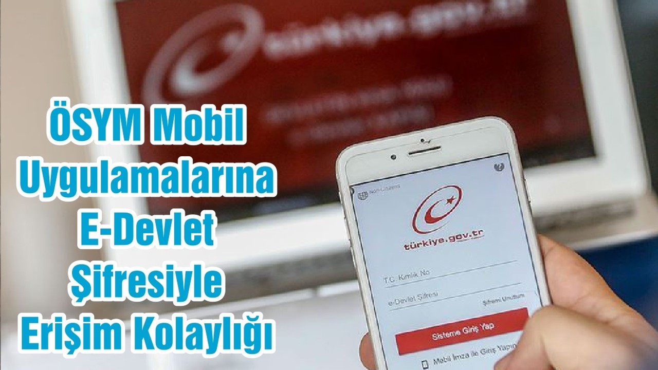 ÖSYM Mobil Uygulamalarına E-Devlet Şifresiyle Erişim Kolaylığı