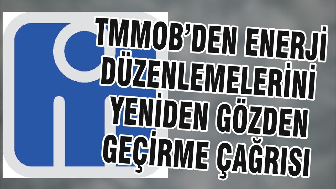 TMMOB’DEN ENERJİ DÜZENLEMELERİNİ YENİDEN GÖZDEN GEÇİRME ÇAĞRISI