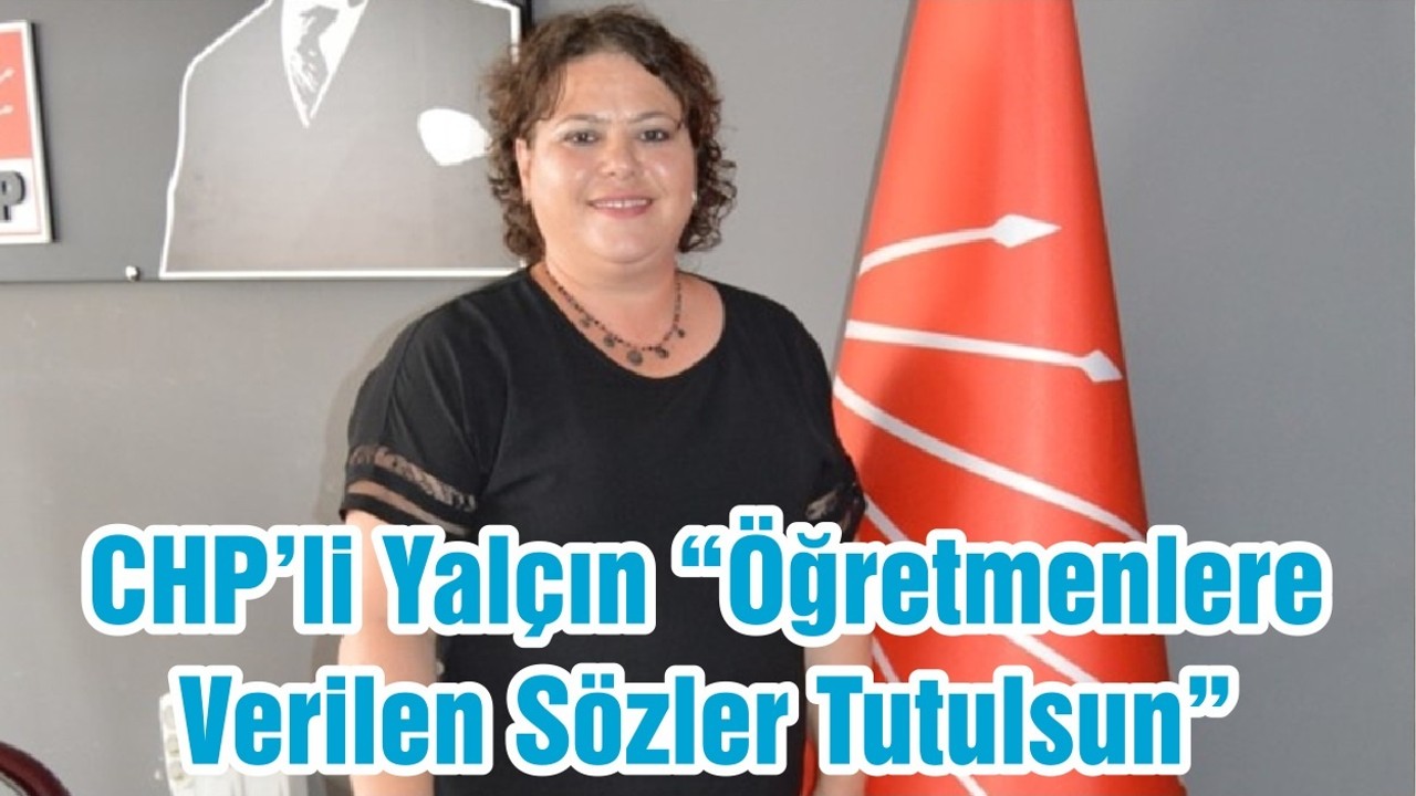 CHP’li Başkan Yalçın “Öğretmenlere Verilen Sözler Tutulsun”