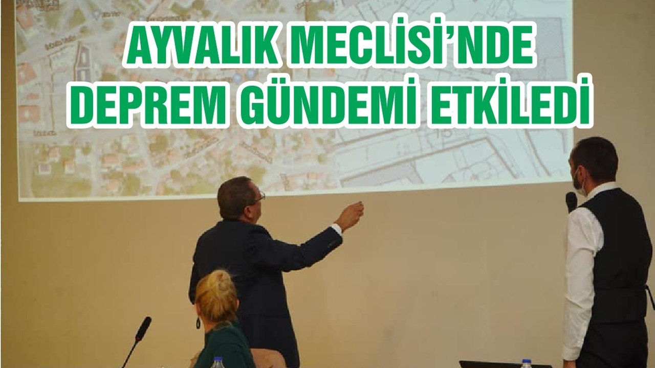 AYVALIK MECLİSİ’NDE DEPREM GÜNDEMİ ETKİLEDİ
