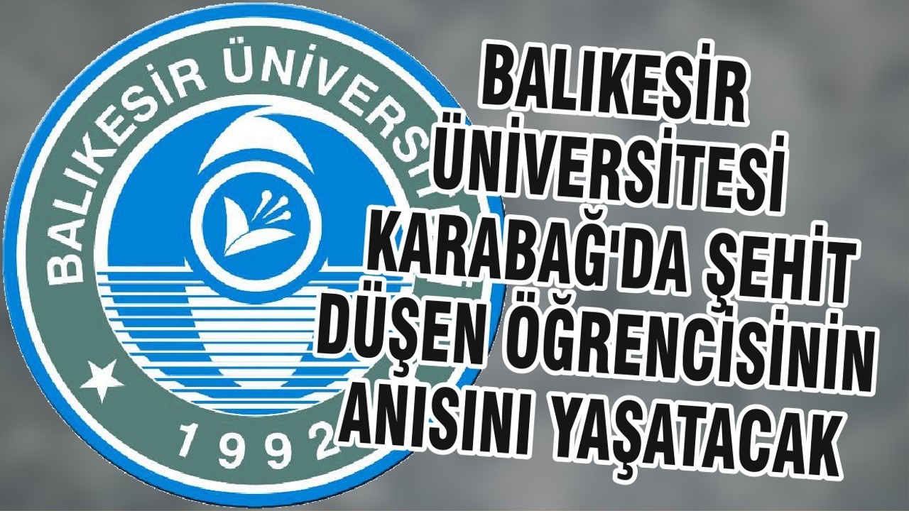BALIKESİR ÜNİVERSİTESİ, KARABAĞ'DA ŞEHİT DÜŞEN ÖĞRENCİSİNİN ANISINI YAŞATACAK