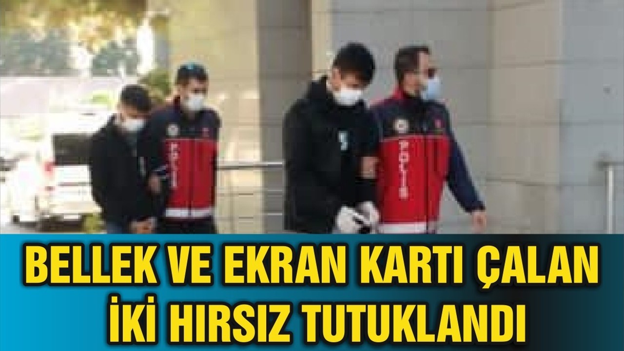 BELLEK VE EKRAN KARTI ÇALAN İKİ HIRSIZ TUTUKLANDI