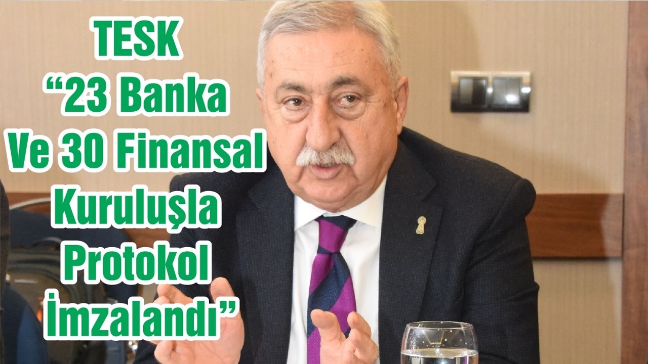 TESK “23 Banka Ve 30 Finansal Kuruluşla Protokol İmzalandı”