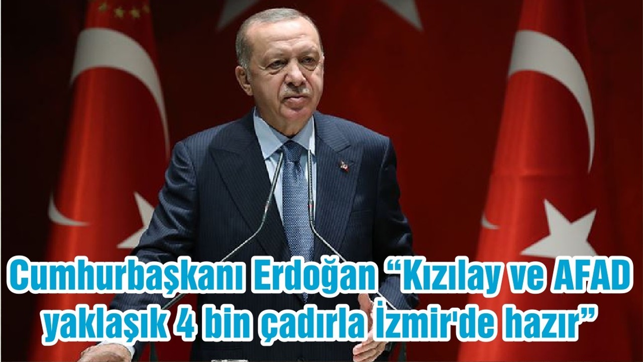 Cumhurbaşkanı Erdoğan “Kızılay ve AFAD yaklaşık 4 bin çadırla İzmir'de hazır”