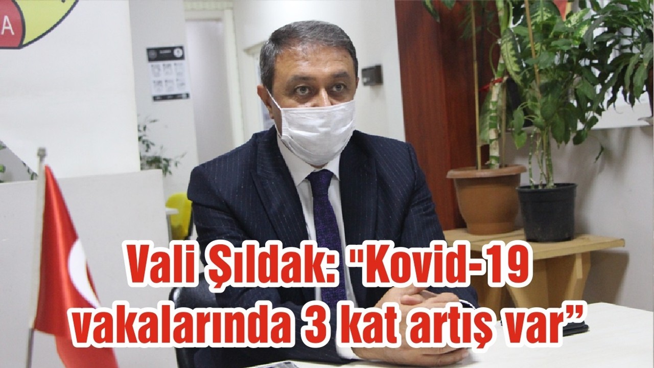 Vali Şıldak: "Kovid-19 vakalarında 3 kat artış var"