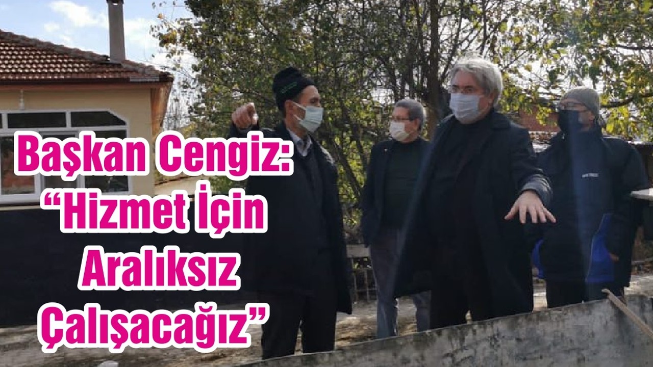 Başkan Cengiz: “Hizmet İçin Aralıksız Çalışacağız “