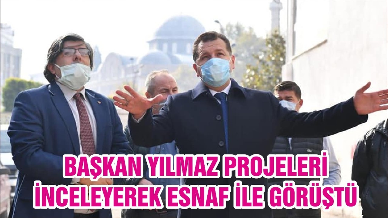 BAŞKAN YILMAZ PROJELERİ İNCELEYEREK ESNAF İLE GÖRÜŞTÜ