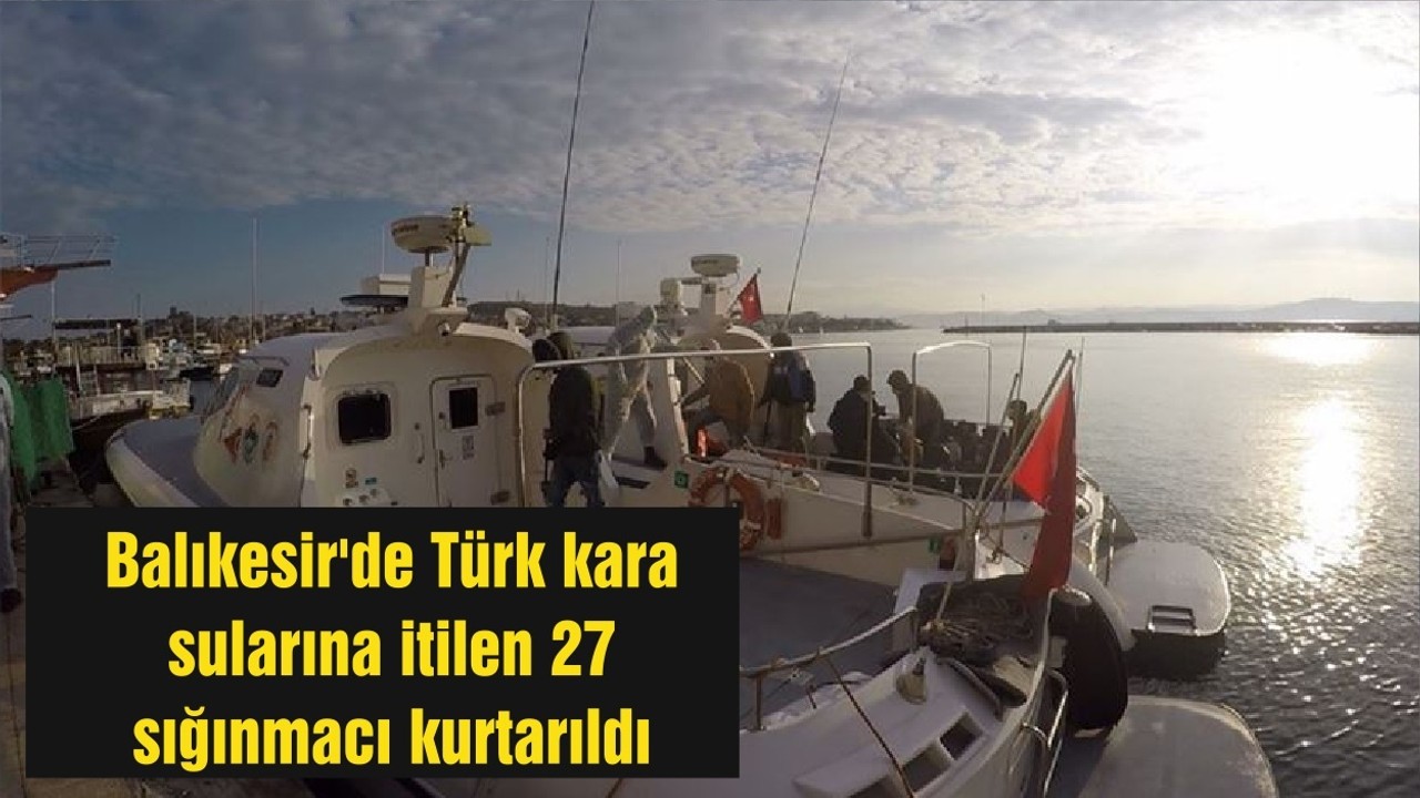 Balıkesir'de Türk kara sularına itilen 27 sığınmacı kurtarıldı