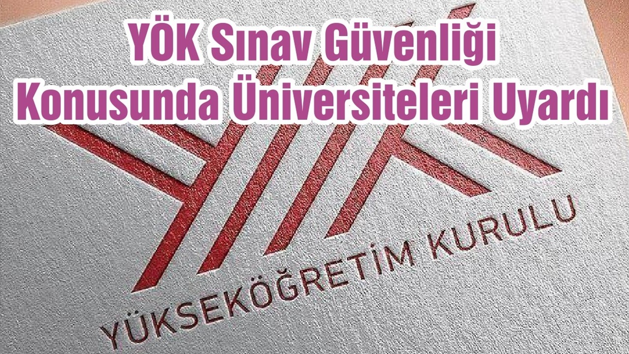 YÖK Sınav Güvenliği Konusunda Üniversiteleri Uyardı