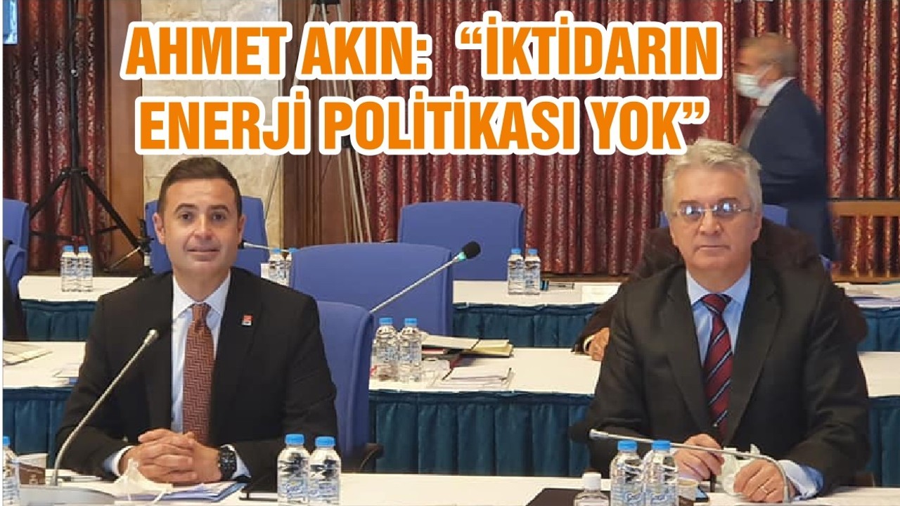 AHMET AKIN: “İKTİDARIN ENERJİ POLİTİKASI YOK ”