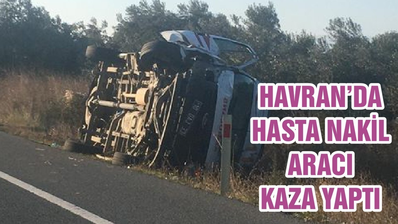 HAVRAN’DA HASTA NAKİL ARACI KAZA YAPTI