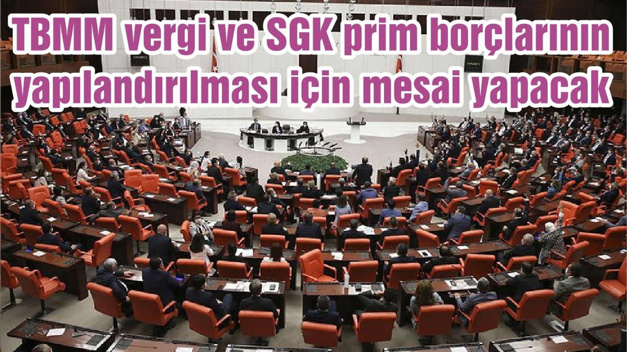 TBMM vergi ve SGK prim borçlarının yapılandırılması için mesai yapacak