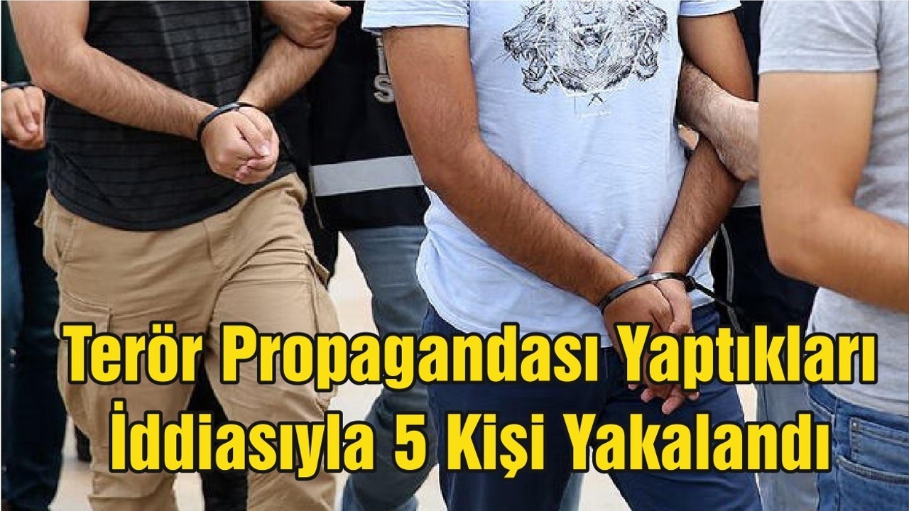 Terör Propagandası Yaptıkları İddiasıyla 5 Kişi Yakalandı
