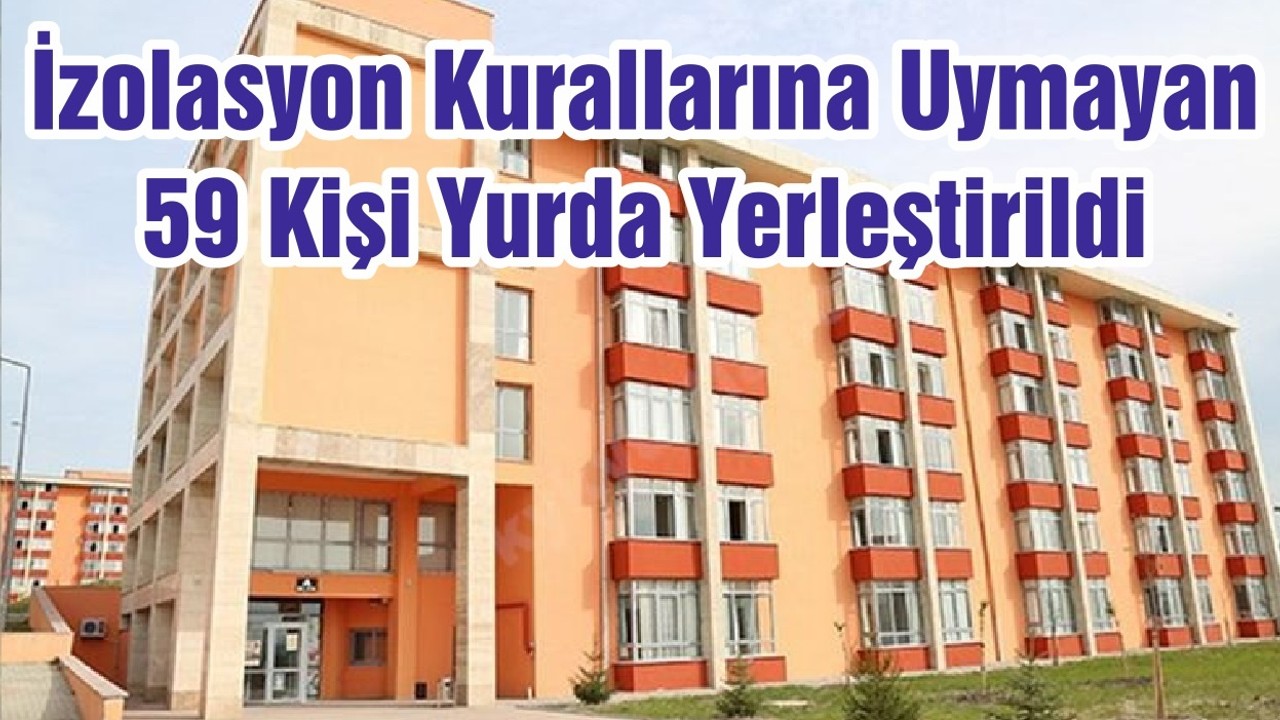 İzolasyon Kurallarına Uymayan 59 Kişi Yurda Yerleştirildi