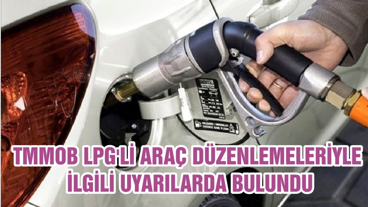 TMMOB LPG'Lİ ARAÇ DÜZENLEMELERİYLE İLGİLİ UYARILARDA BULUNDU