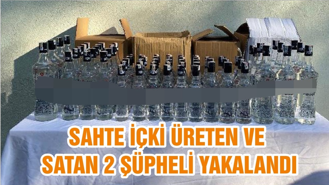 SAHTE İÇKİ ÜRETEN VE SATAN 2 ŞÜPHELİ YAKALANDI